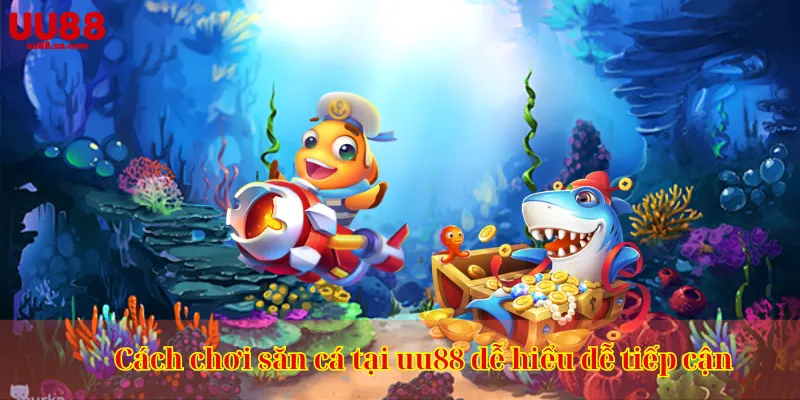 Cách chơi săn cá tại uu88 dễ hiểu dễ tiếp cận