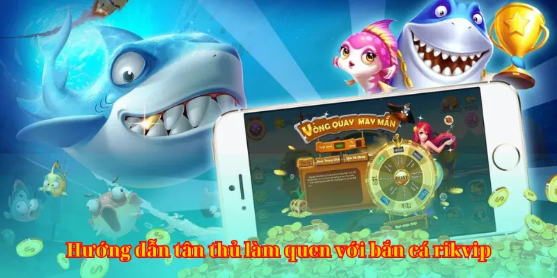 Hướng dẫn tân thủ làm quen với bắn cá rikvip