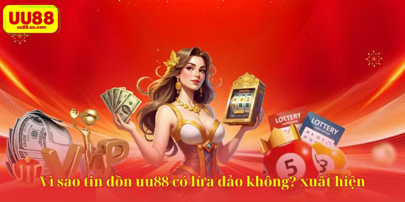 Vì sao tin đồn uu88 có lừa đảo không? xuất  hiện